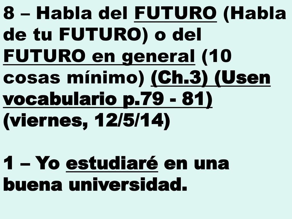 8 – Habla del FUTURO (Habla de tu FUTURO) o del FUTURO en general (10 cosas mínimo) (Ch.3) (Usen vocabulario p ) (viernes, 12/5/14)