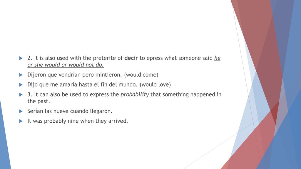 2. It is also used with the preterite of decir to epress what someone said he or she would or would not do.