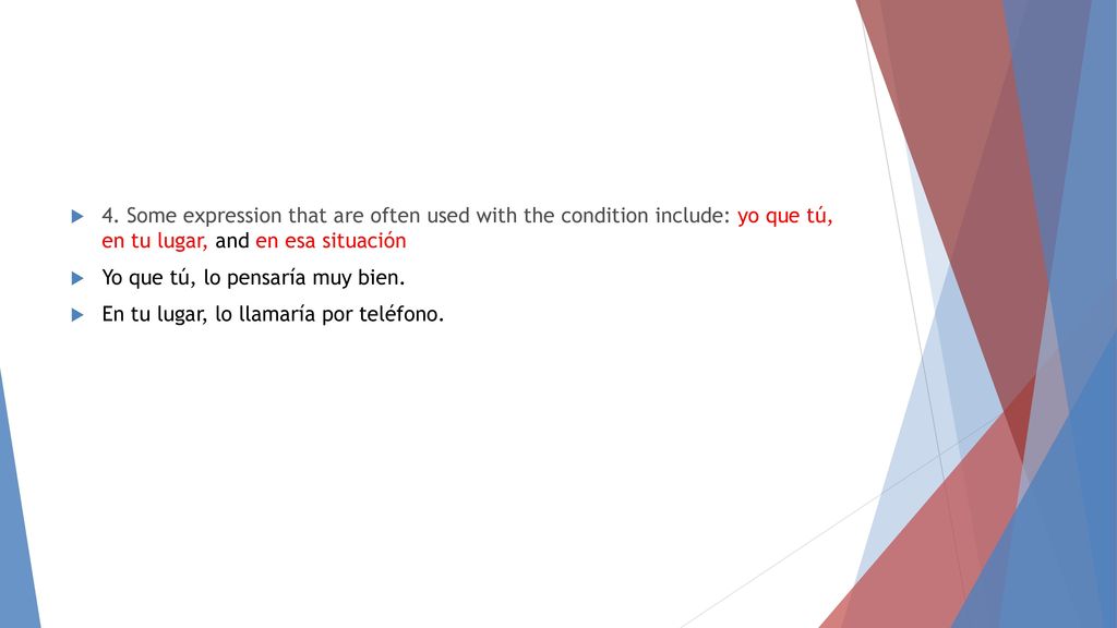4. Some expression that are often used with the condition include: yo que tú, en tu lugar, and en esa situación