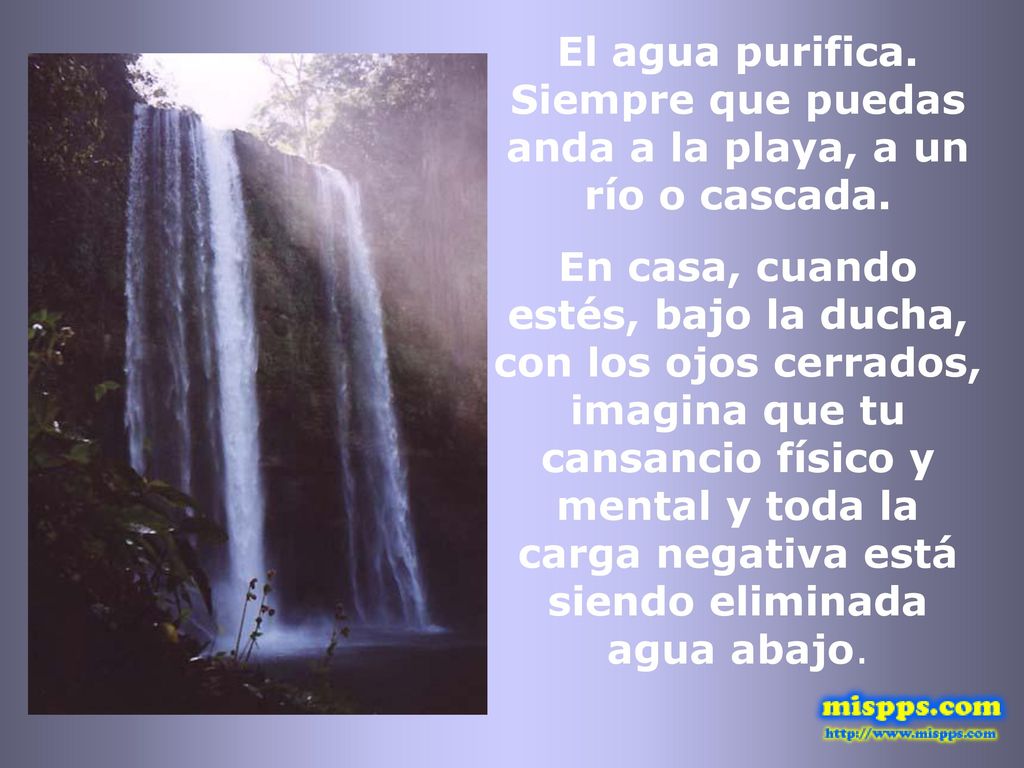El agua purifica. Siempre que puedas anda a la playa, a un río o cascada.