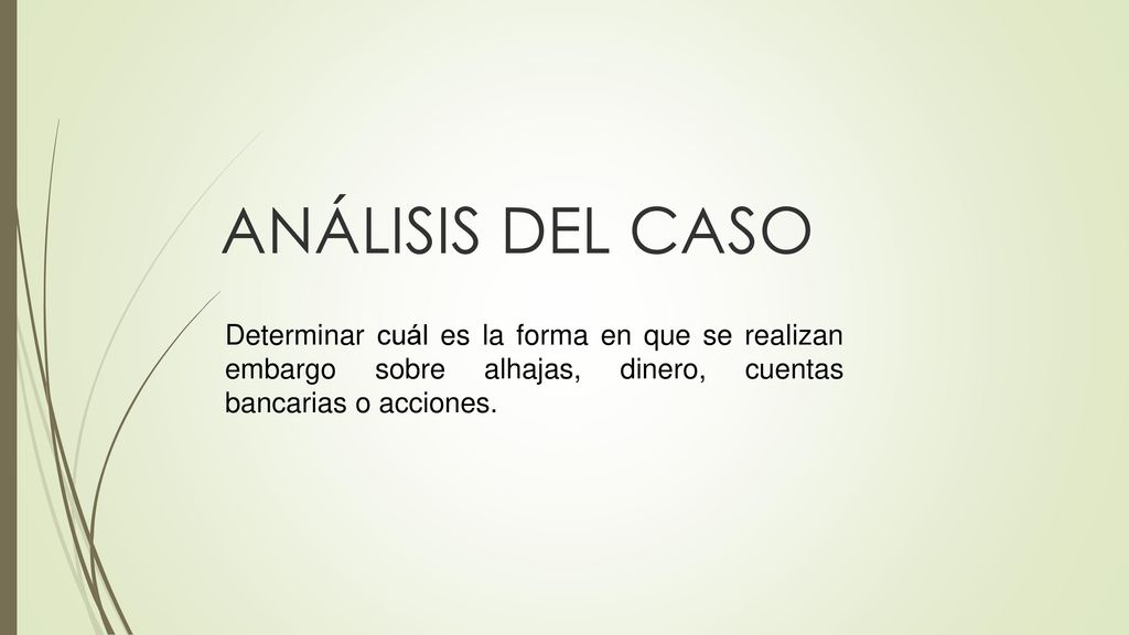 ANÁLISIS DEL CASO Determinar cuál es la forma en que se realizan embargo sobre alhajas, dinero, cuentas bancarias o acciones.