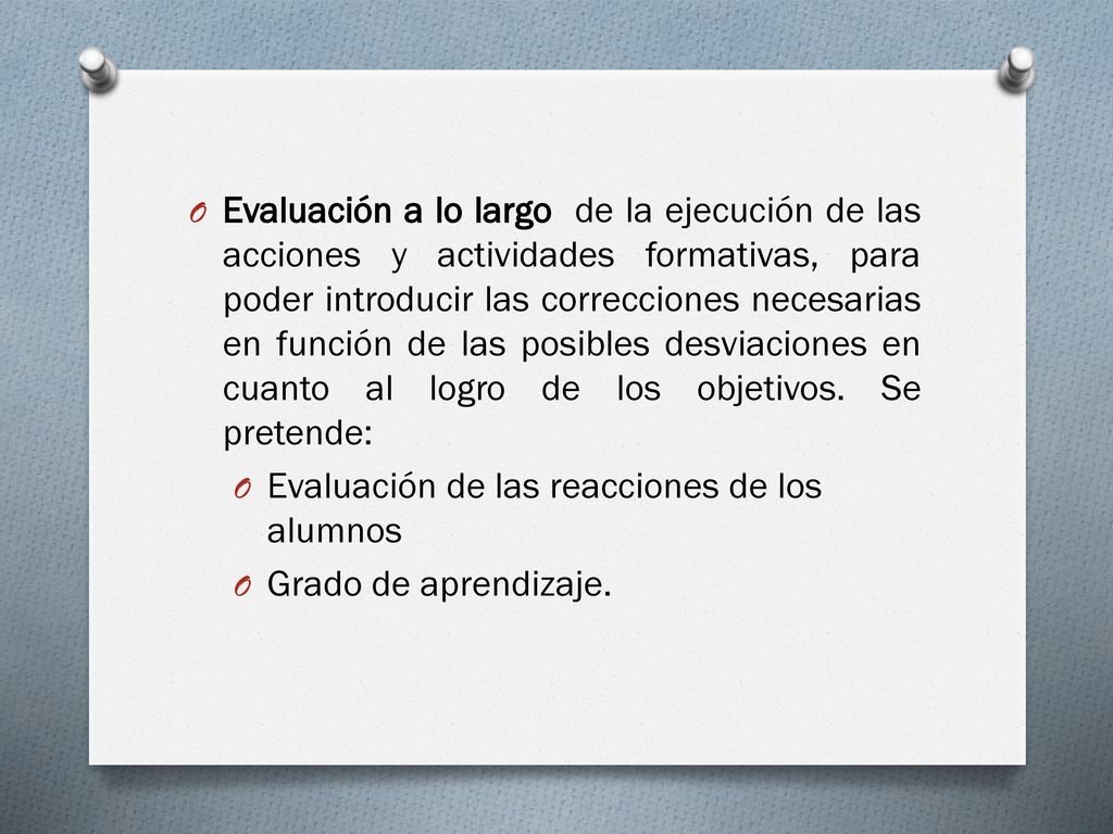 Evaluación a lo largo de la ejecución de las acciones y actividades formativas, para poder introducir las correcciones necesarias en función de las posibles desviaciones en cuanto al logro de los objetivos. Se pretende: