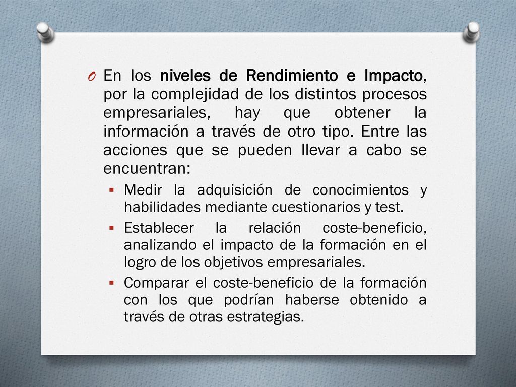 En los niveles de Rendimiento e Impacto, por la complejidad de los distintos procesos empresariales, hay que obtener la información a través de otro tipo. Entre las acciones que se pueden llevar a cabo se encuentran: