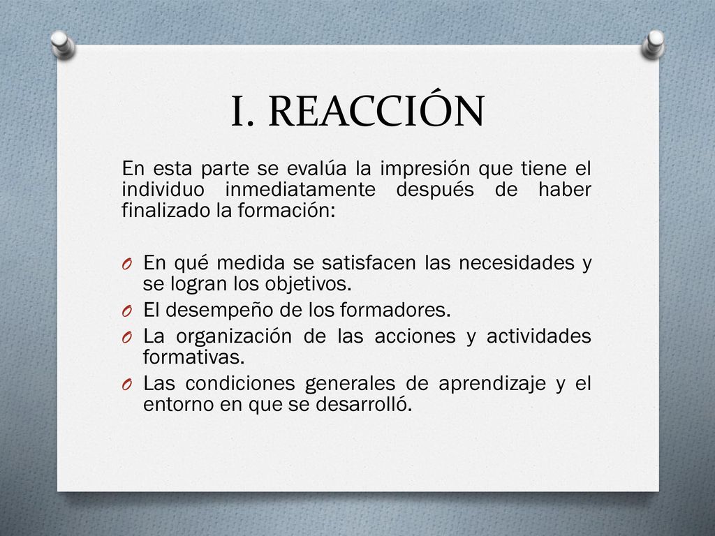 I. REACCIÓN En esta parte se evalúa la impresión que tiene el individuo inmediatamente después de haber finalizado la formación: