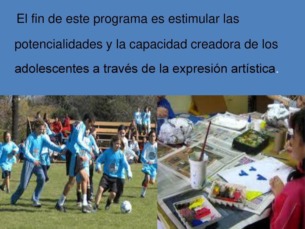 El fin de este programa es estimular las potencialidades y la capacidad creadora de los adolescentes a través de la expresión artística.