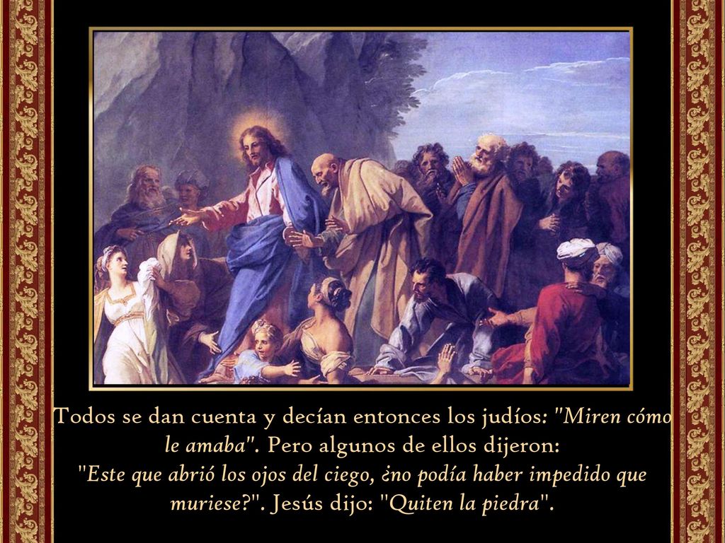 Todos se dan cuenta y decían entonces los judíos: Miren cómo le amaba . Pero algunos de ellos dijeron: