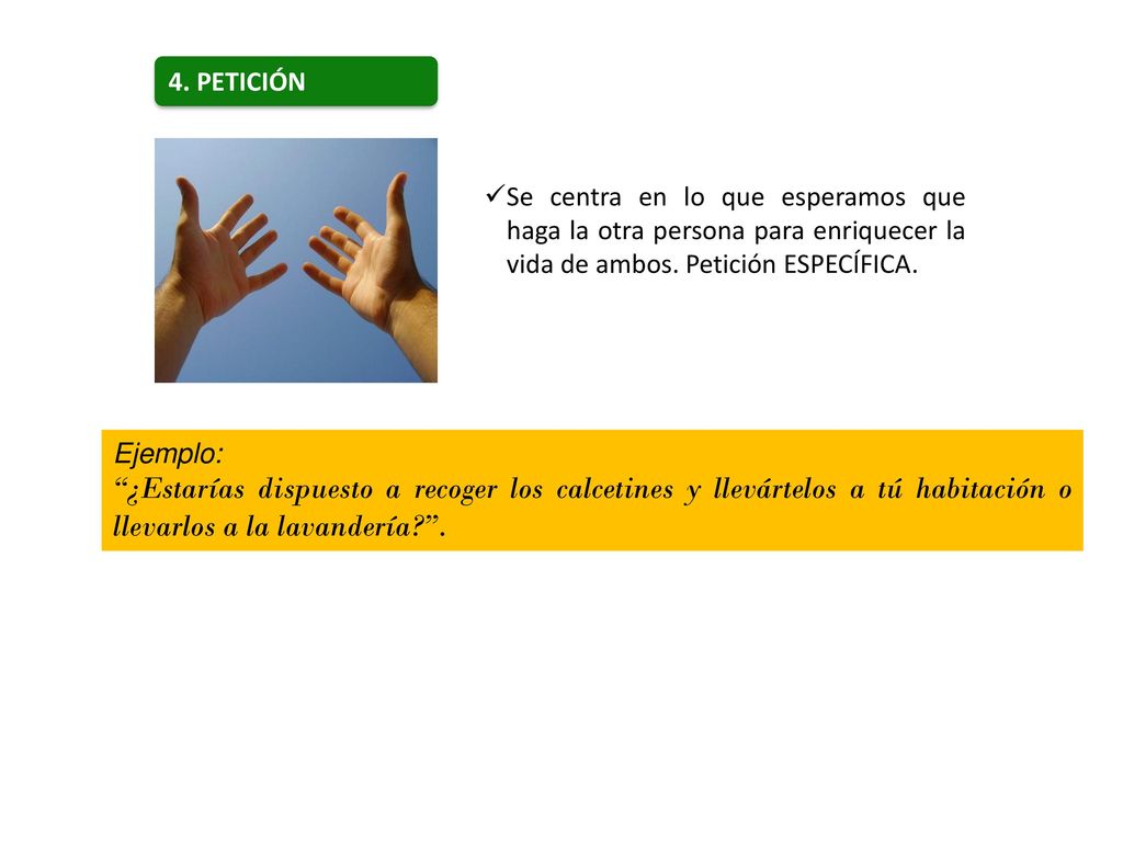 4. PETICIÓN Se centra en lo que esperamos que haga la otra persona para enriquecer la vida de ambos. Petición ESPECÍFICA.