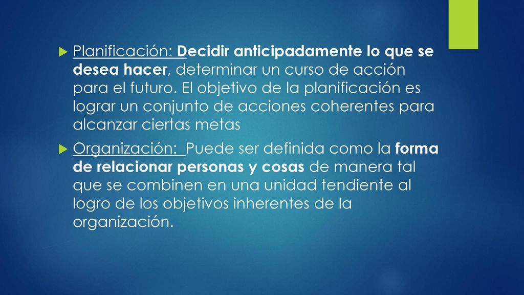 Planificación: Decidir anticipadamente lo que se desea hacer, determinar un curso de acción para el futuro. El objetivo de la planificación es lograr un conjunto de acciones coherentes para alcanzar ciertas metas