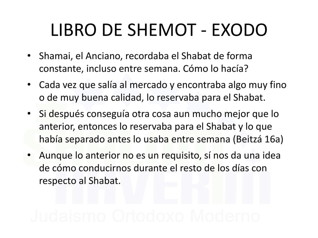 LIBRO DE SHEMOT - EXODO Shamai, el Anciano, recordaba el Shabat de forma constante, incluso entre semana. Cómo lo hacía