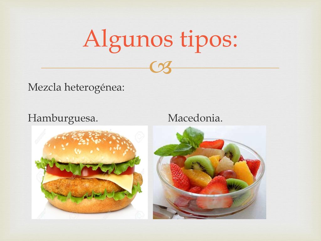 Algunos tipos: Mezcla heterogénea: Hamburguesa. Macedonia.