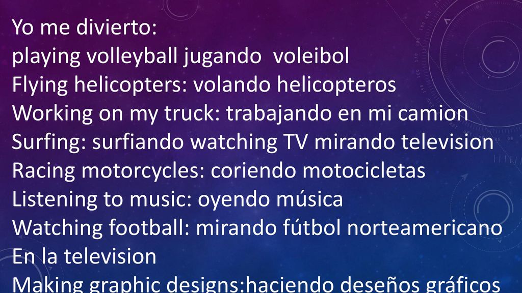 Yo me divierto: playing volleyball jugando voleibol. Flying helicopters: volando helicopteros. Working on my truck: trabajando en mi camion.