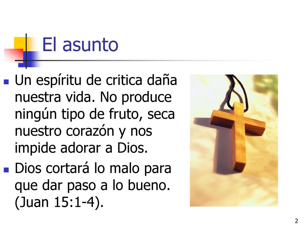 El asunto Un espíritu de critica daña nuestra vida. No produce ningún tipo de fruto, seca nuestro corazón y nos impide adorar a Dios.