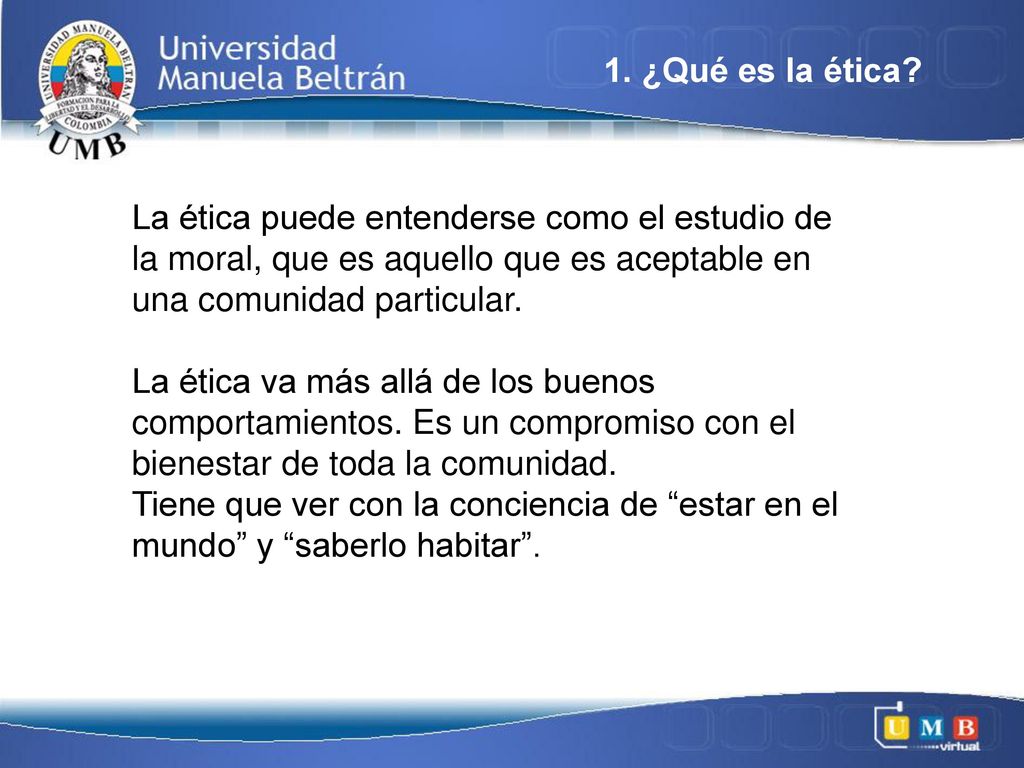 1. ¿Qué es la ética La ética puede entenderse como el estudio de la moral, que es aquello que es aceptable en.