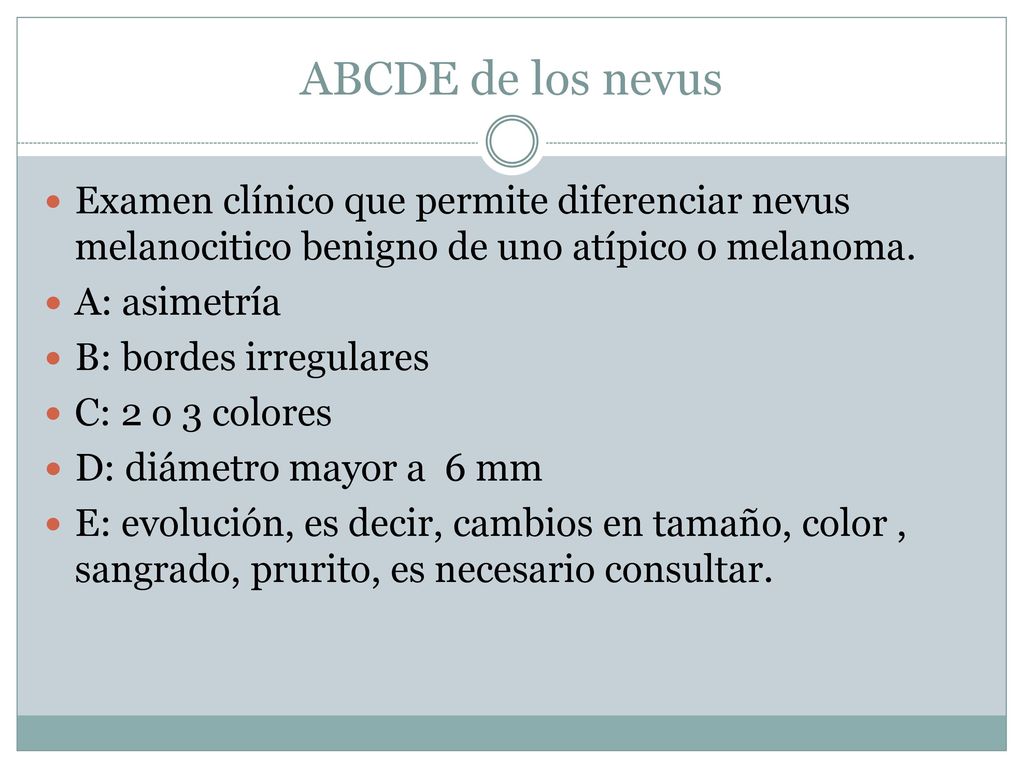 ABCDE de los nevus Examen clínico que permite diferenciar nevus melanocitico benigno de uno atípico o melanoma.