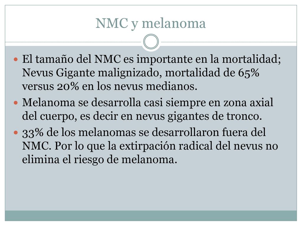 NMC y melanoma El tamaño del NMC es importante en la mortalidad; Nevus Gigante malignizado, mortalidad de 65% versus 20% en los nevus medianos.