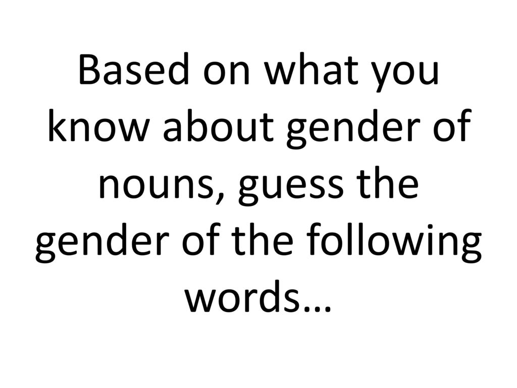 Based on what you know about gender of nouns, guess the gender of the following words…