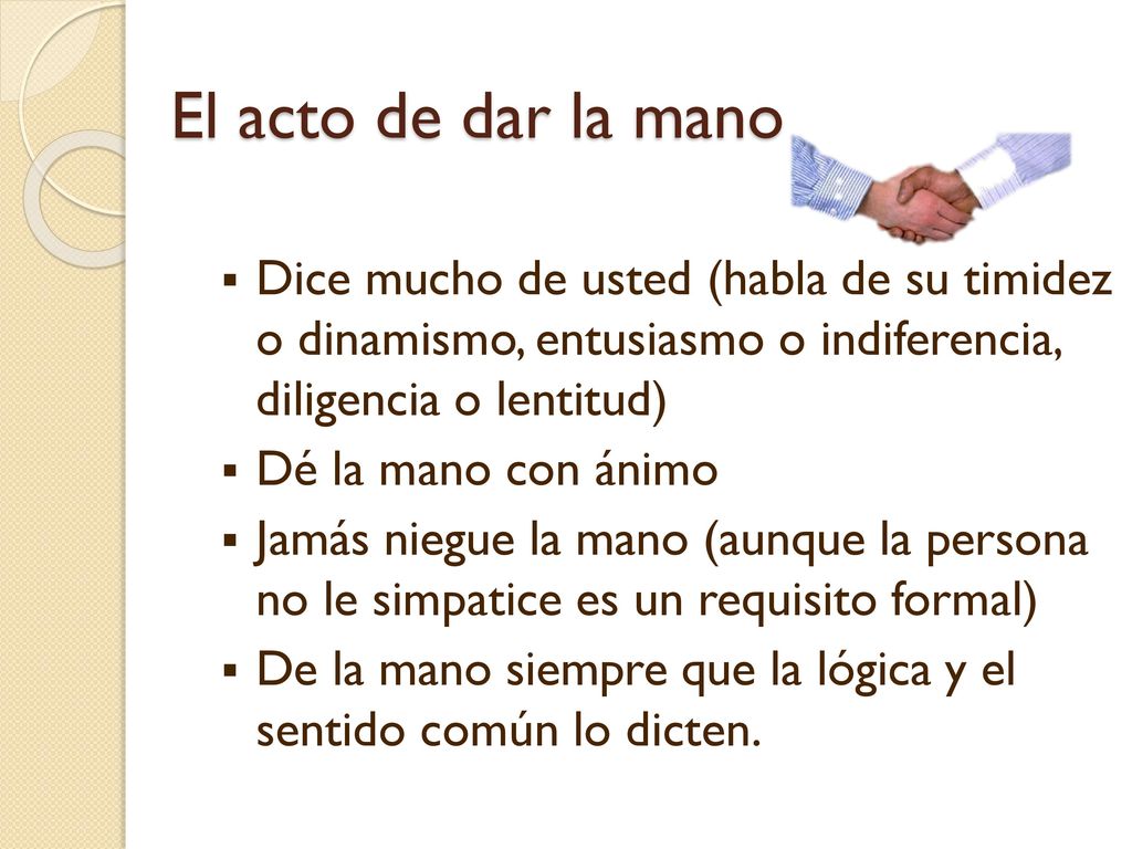 El acto de dar la mano Dice mucho de usted (habla de su timidez o dinamismo, entusiasmo o indiferencia, diligencia o lentitud)