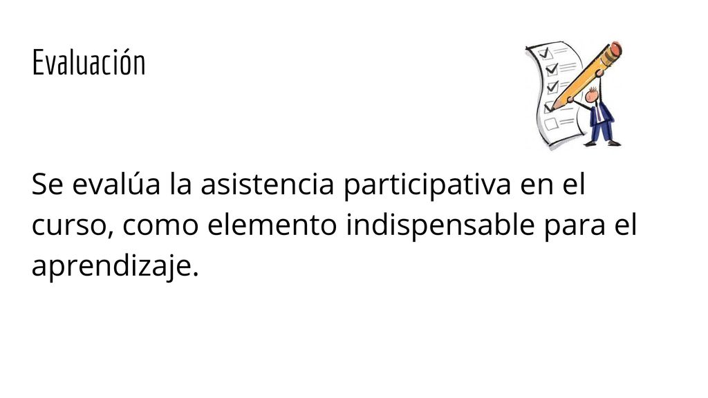 Evaluación Se evalúa la asistencia participativa en el curso, como elemento indispensable para el aprendizaje.