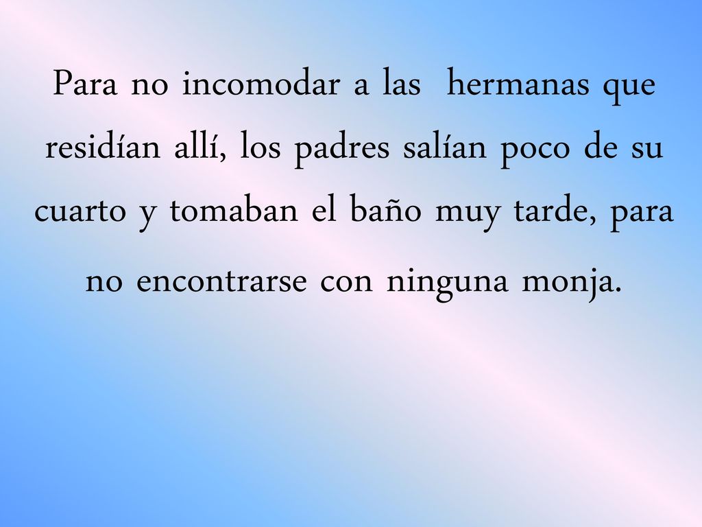 Para no incomodar a las hermanas que residían allí, los padres salían poco de su cuarto y tomaban el baño muy tarde, para no encontrarse con ninguna monja.