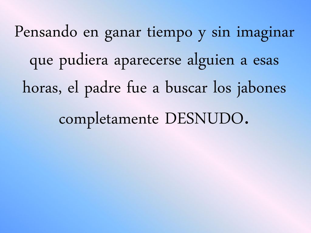 Pensando en ganar tiempo y sin imaginar que pudiera aparecerse alguien a esas horas, el padre fue a buscar los jabones completamente DESNUDO.