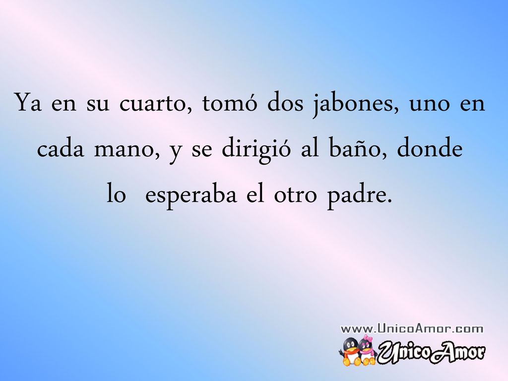 Ya en su cuarto, tomó dos jabones, uno en cada mano, y se dirigió al baño, donde lo esperaba el otro padre.
