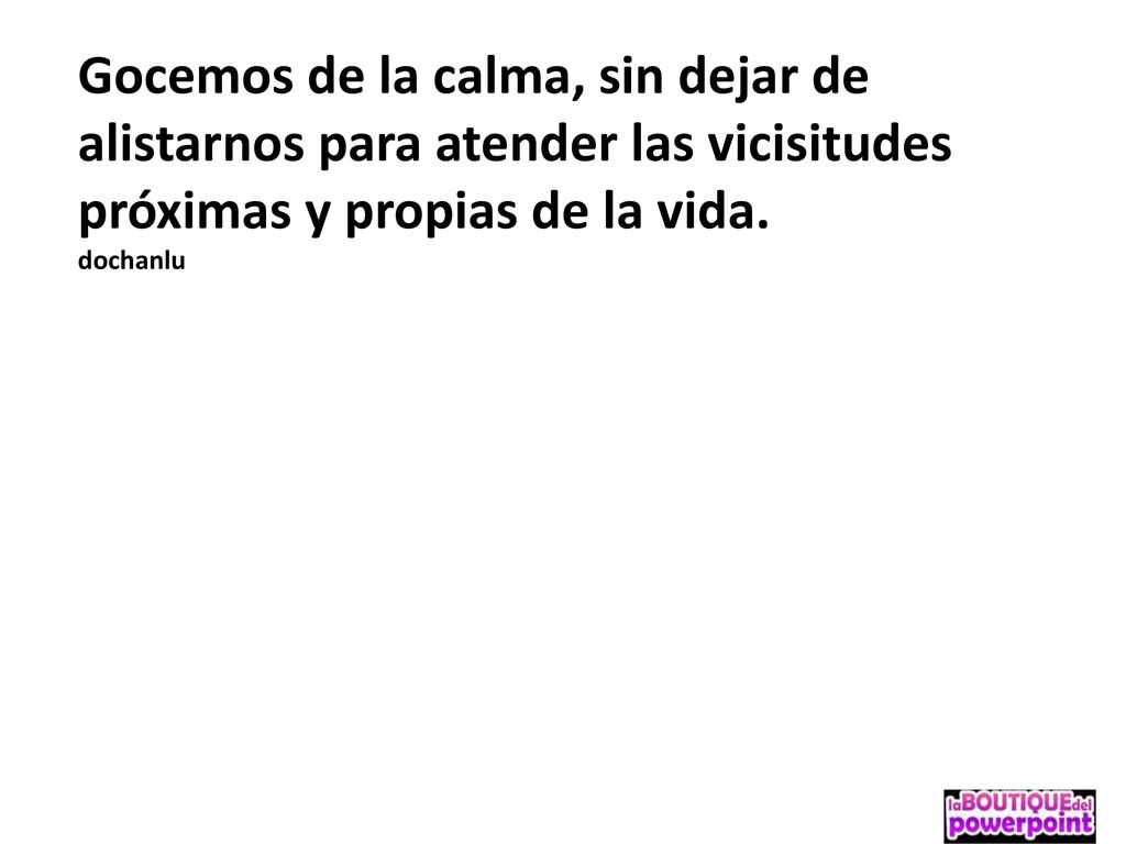 Gocemos de la calma, sin dejar de alistarnos para atender las vicisitudes próximas y propias de la vida.
