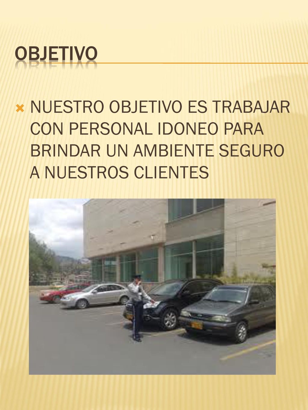 OBJETIVO NUESTRO OBJETIVO ES TRABAJAR CON PERSONAL IDONEO PARA BRINDAR UN AMBIENTE SEGURO A NUESTROS CLIENTES.