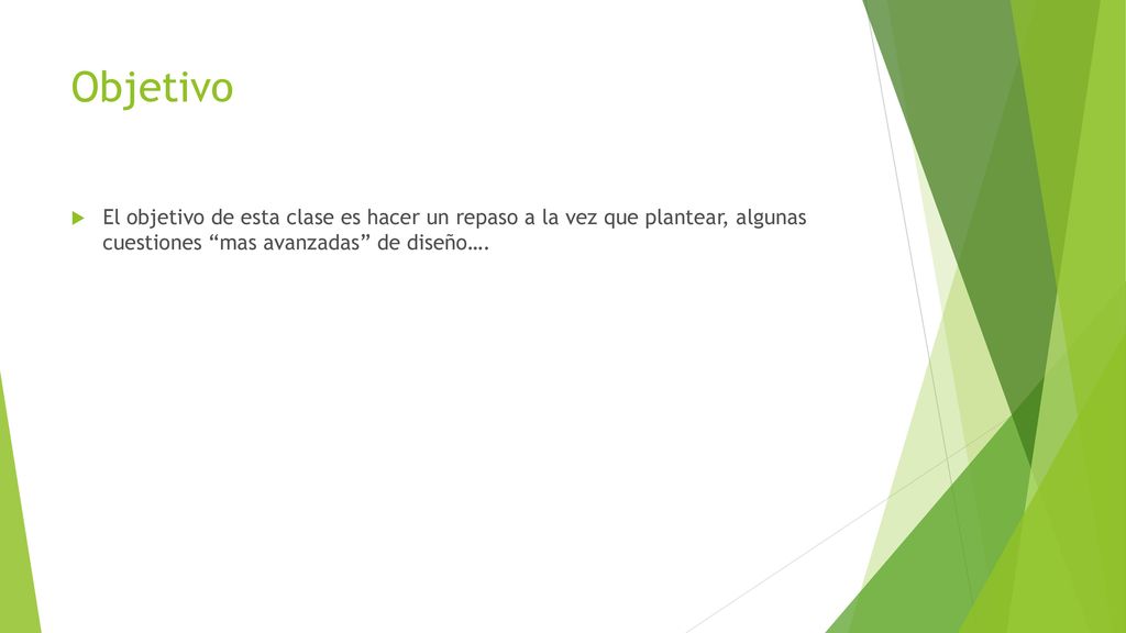 Objetivo El objetivo de esta clase es hacer un repaso a la vez que plantear, algunas cuestiones mas avanzadas de diseño….
