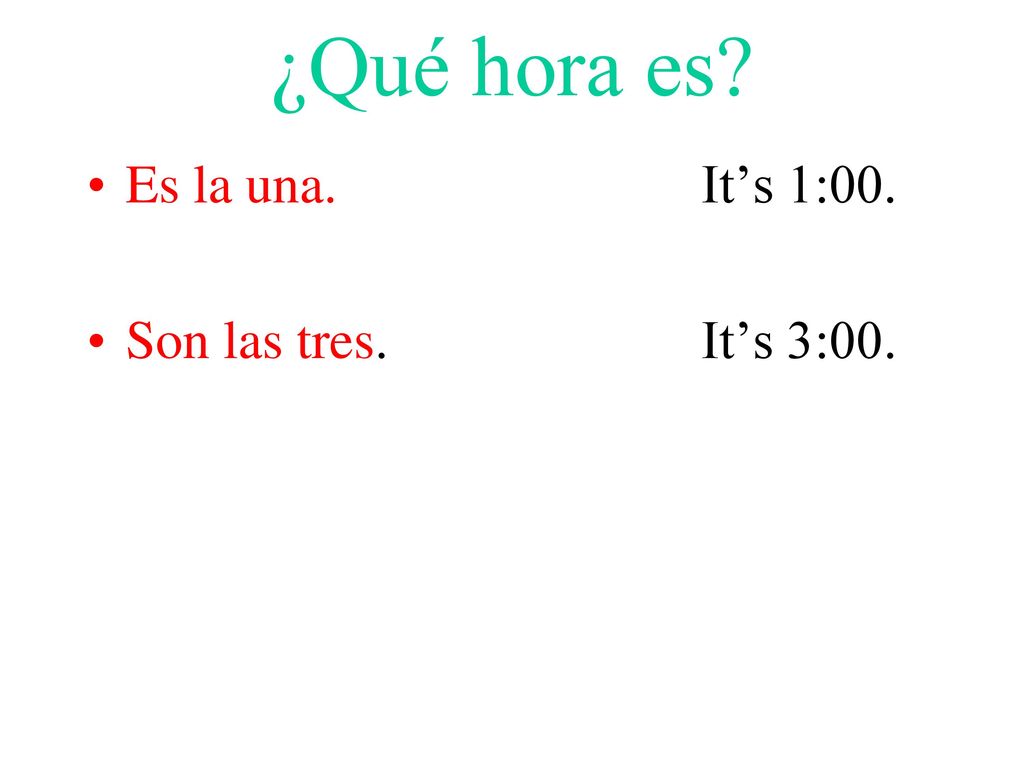 ¿Qué hora es Es la una. It’s 1:00. Son las tres. It’s 3:00.