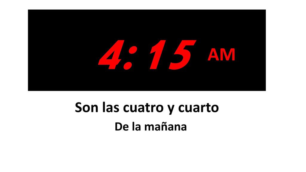 4:15 AM Son las cuatro y cuarto De la mañana