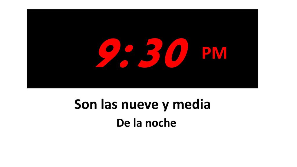 9:30 PM Son las nueve y media De la noche