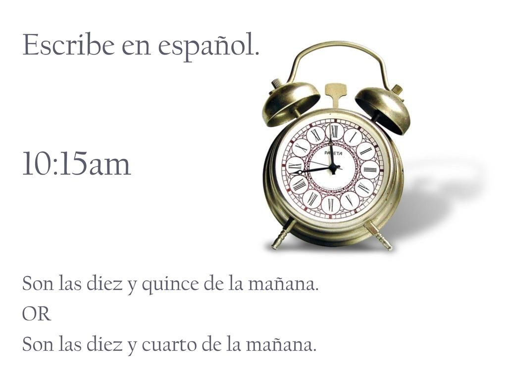 10:15am Escribe en español. Son las diez y quince de la mañana. OR