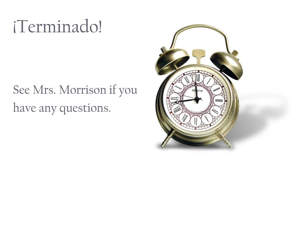 ¡Terminado! See Mrs. Morrison if you have any questions.