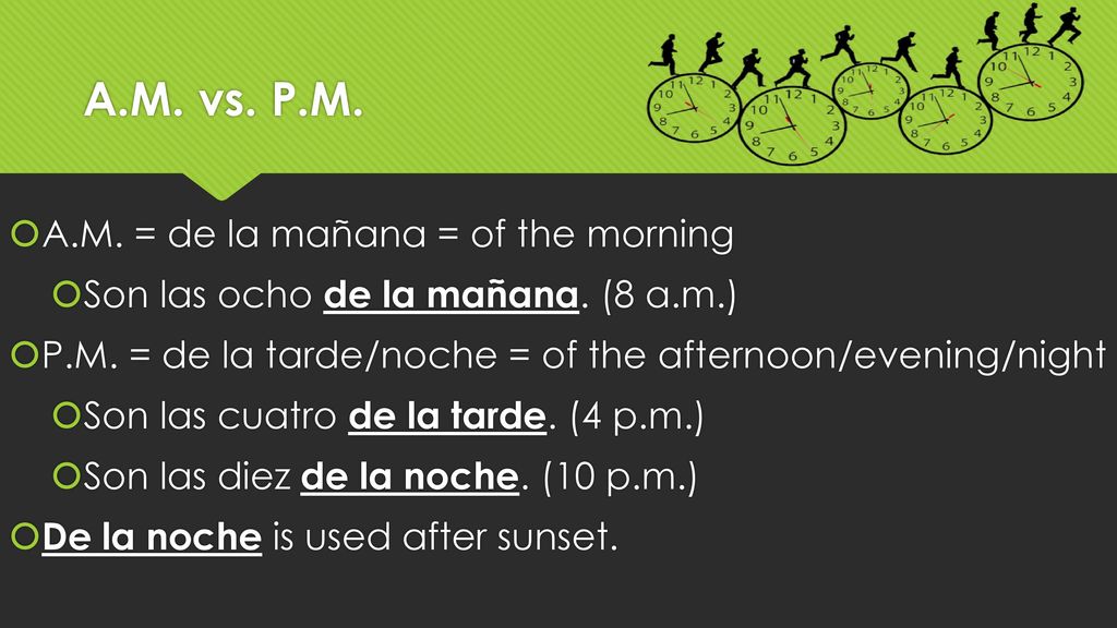 A.M. vs. P.M. A.M. = de la mañana = of the morning