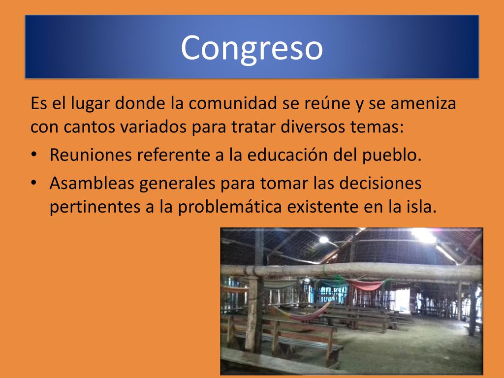 Congreso Es el lugar donde la comunidad se reúne y se ameniza con cantos variados para tratar diversos temas:
