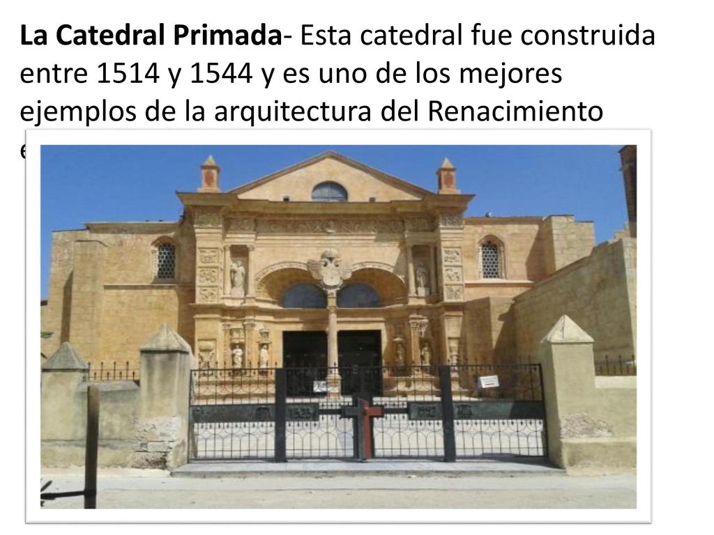 La Catedral Primada- Esta catedral fue construida entre 1514 y 1544 y es uno de los mejores ejemplos de la arquitectura del Renacimiento español.