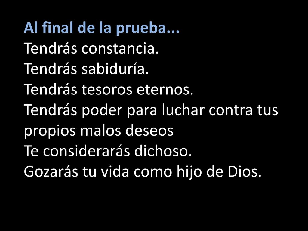 Al final de la prueba... Tendrás constancia. Tendrás sabiduría. Tendrás tesoros eternos. Tendrás poder para luchar contra tus propios malos deseos.