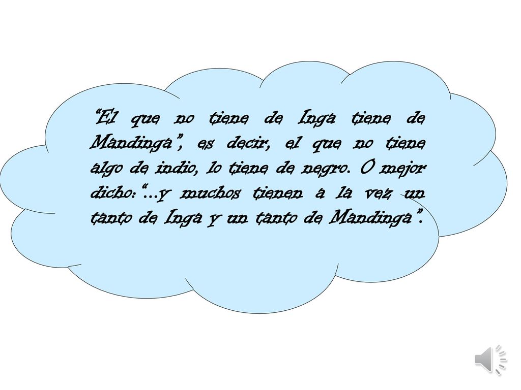El que no tiene de Inga tiene de Mandinga , es decir, el que no tiene algo de indio, lo tiene de negro.
