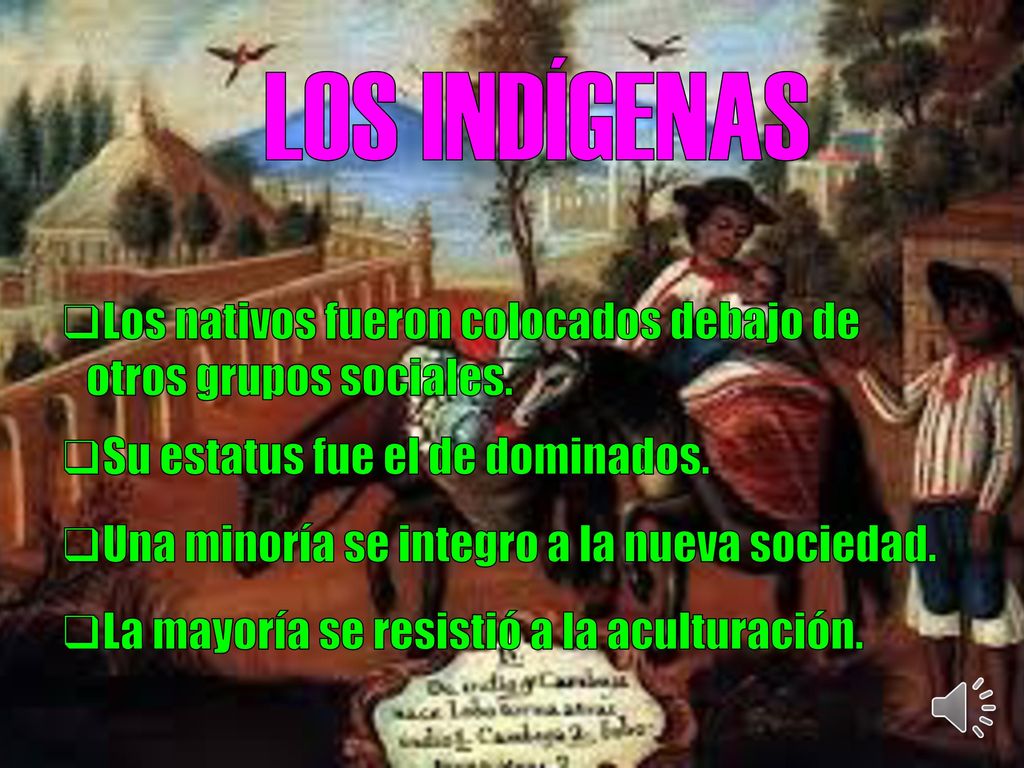 LOS INDÍGENAS Los nativos fueron colocados debajo de otros grupos sociales. Su estatus fue el de dominados.