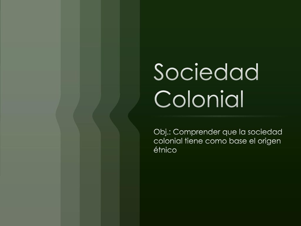 Sociedad Colonial Obj.: Comprender que la sociedad colonial tiene como base el origen étnico