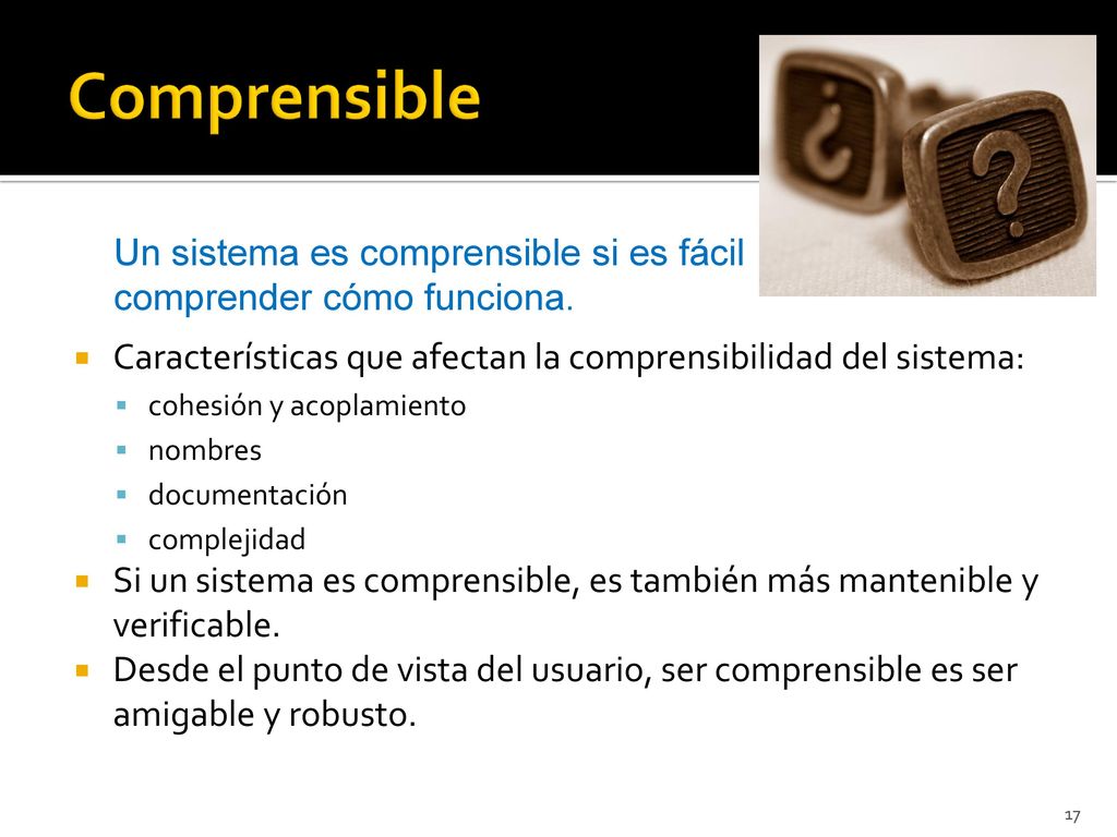 Comprensible Un sistema es comprensible si es fácil comprender cómo funciona. Características que afectan la comprensibilidad del sistema: