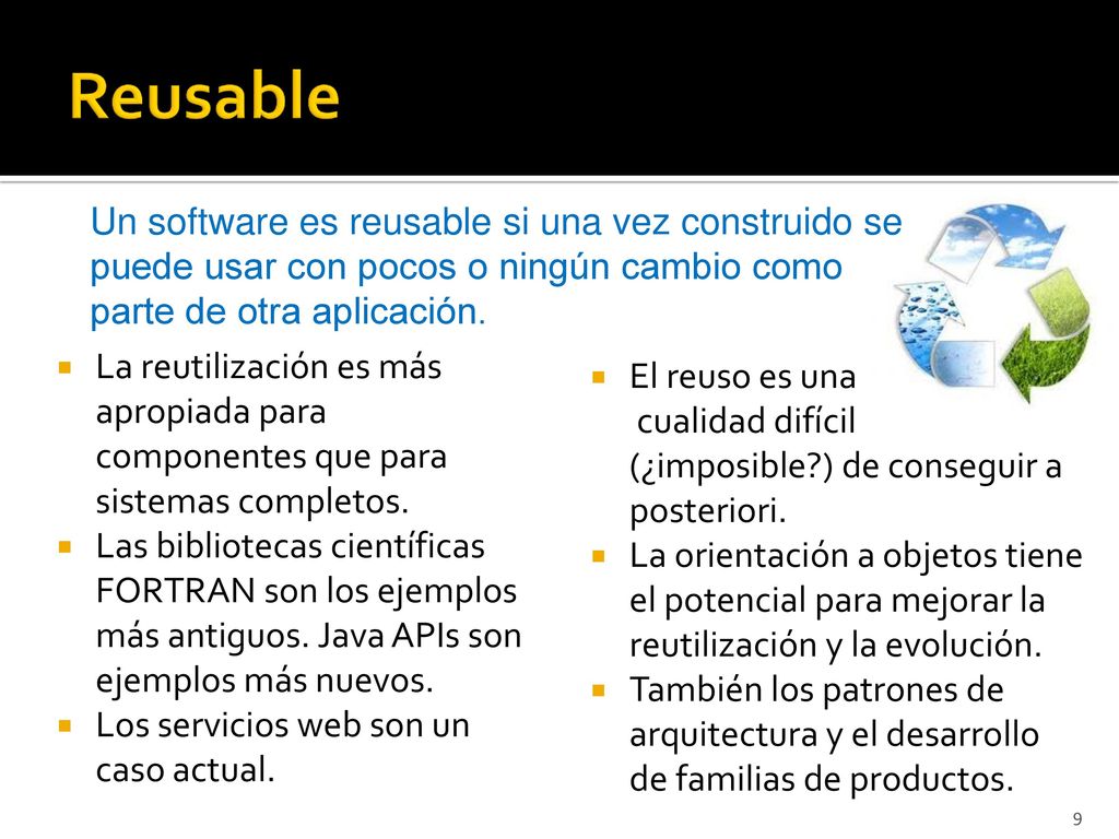 Reusable Un software es reusable si una vez construido se puede usar con pocos o ningún cambio como parte de otra aplicación.