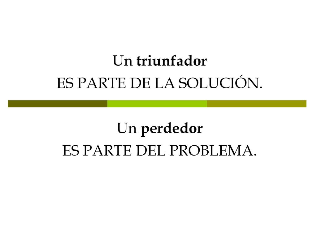 Un triunfador ES PARTE DE LA SOLUCIÓN. Un perdedor ES PARTE DEL PROBLEMA.