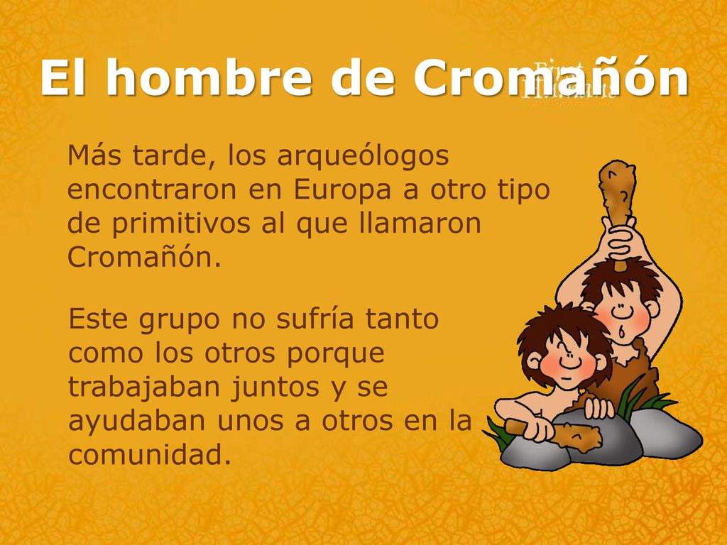 El hombre de Cromañón Más tarde, los arqueólogos encontraron en Europa a otro tipo de primitivos al que llamaron Cromañón.