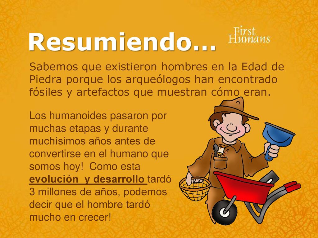 Resumiendo… Sabemos que existieron hombres en la Edad de Piedra porque los arqueólogos han encontrado fósiles y artefactos que muestran cómo eran.