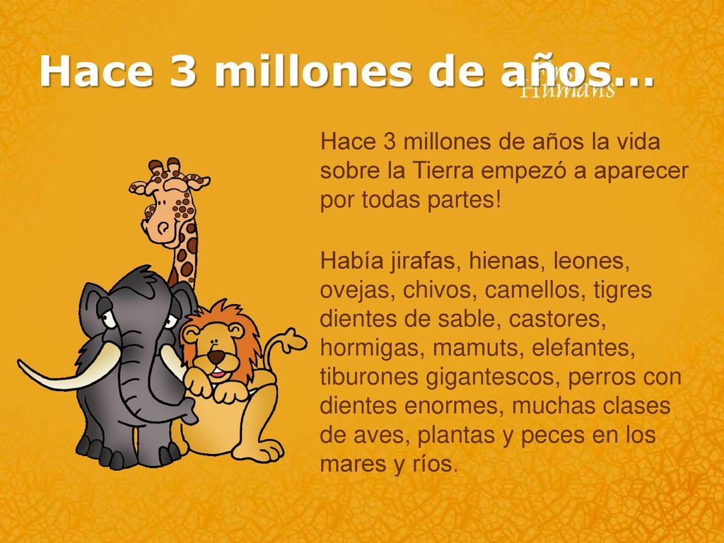 Hace 3 millones de años… Hace 3 millones de años la vida sobre la Tierra empezó a aparecer por todas partes!