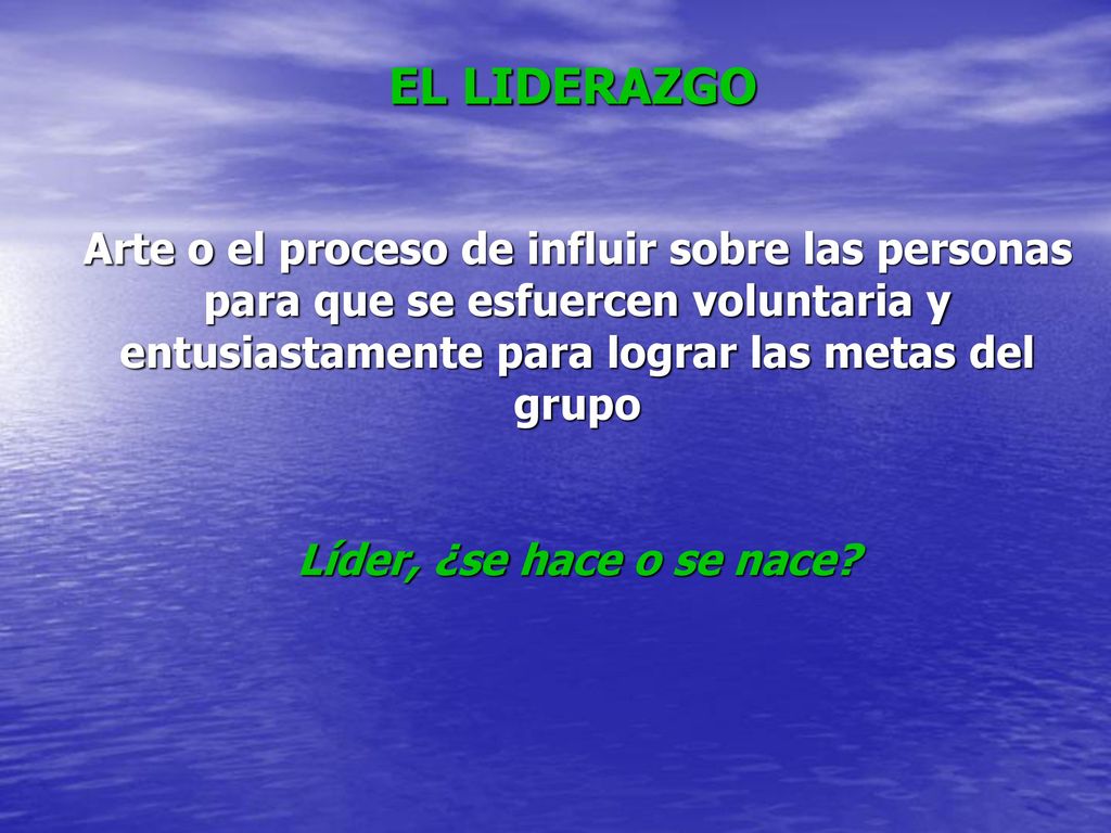 EL LIDERAZGO Arte o el proceso de influir sobre las personas para que se esfuercen voluntaria y entusiastamente para lograr las metas del grupo.
