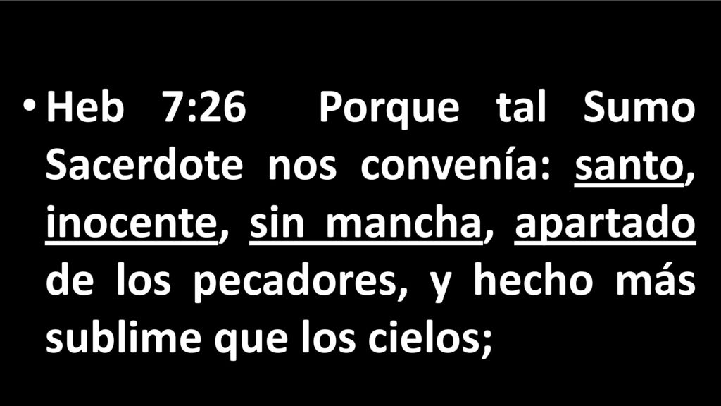 Heb 7:26 Porque tal Sumo Sacerdote nos convenía: santo, inocente, sin mancha, apartado de los pecadores, y hecho más sublime que los cielos;