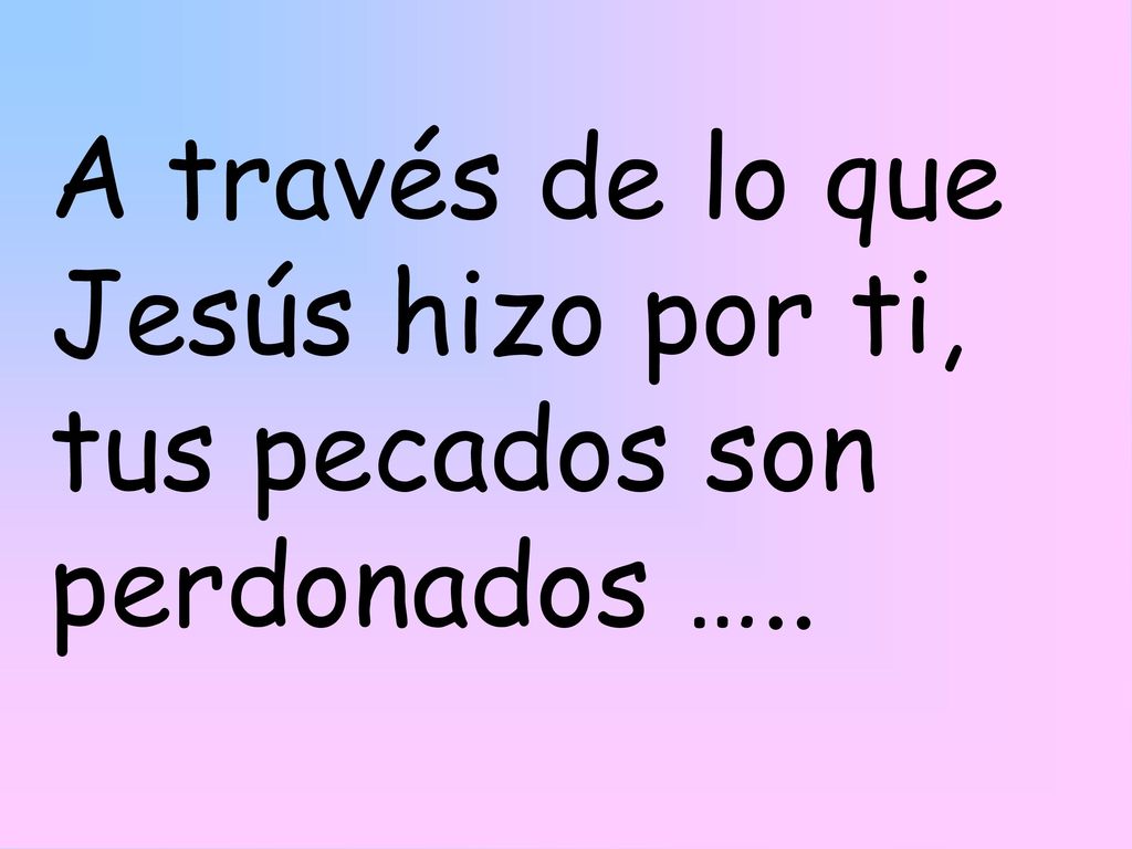 A través de lo que Jesús hizo por ti, tus pecados son perdonados …..