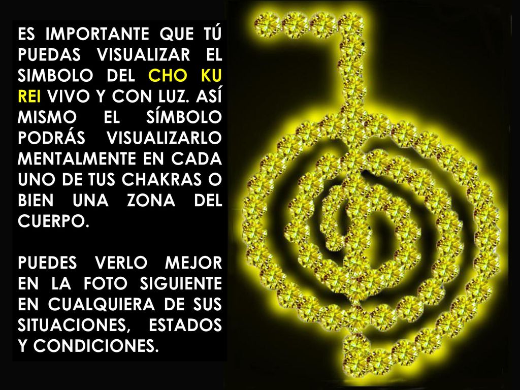 ES IMPORTANTE QUE TÚ PUEDAS VISUALIZAR EL SIMBOLO DEL CHO KU REI VIVO Y CON LUZ. ASÍ MISMO EL SÍMBOLO PODRÁS VISUALIZARLO MENTALMENTE EN CADA UNO DE TUS CHAKRAS O BIEN UNA ZONA DEL CUERPO.